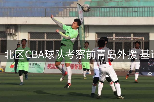 北区CBA球队考察前青岛外援 基诺内斯有望重返中国联赛